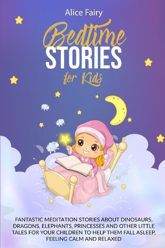 Bedtime Stories for Kids: Fantastic Meditation Stories About Dinosaurs, Dragons, Elephants, Princesses And Other Little Tales For Your Children To Help Them Fall Asleep, Feel