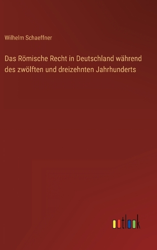 Das Römische Recht in Deutschland während des zwölften und dreizehnten Jahrhunderts