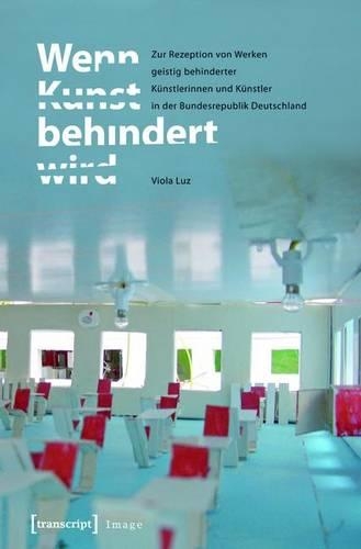 Wenn Kunst Behindert Wird: Zur Rezeption Von Werken Geistig Behinderter Künstlerinnen Und Künstler in Der Bundesrepublik Deutschland(34 Image)