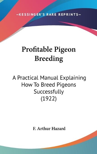 Profitable Pigeon Breeding: A Practical Manual Explaining How To Breed Pigeons Successfully (1922)