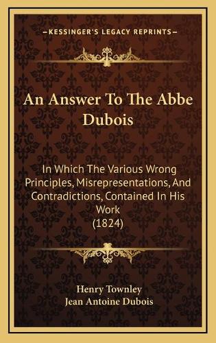 An Answer To The Abbe Dubois: In Which The Various Wrong Principles, Misrepresentations, And Contradictions, Contained In His Work (1824)