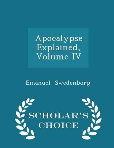 Apocalypse Explained, Volume IV - Scholar's Choice Edition
