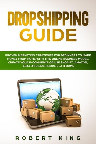 Dropshipping Guide: Proven Marketing Strategies for Beginners to Make Money from Home with this Online Business Model. Create your E-commerce or use Shopify, Amazon, eB