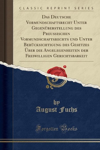 Das Deutsche Vormundschaftsrecht Unter Gegenüberstellung Des Preußischen Vormundschaftsrechts Und Unter Berücksichtigung Des Gesetzes Über Die Angelegenheiten Der Freiwilligen Gerichtsbarkeit (Classic Reprint)