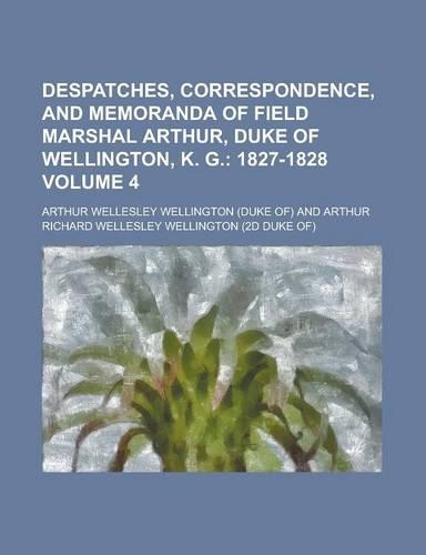 Despatches, Correspondence, and Memoranda of Field Marshal Arthur, Duke of Wellington, K. G Volume 4