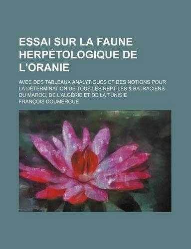 Essai Sur La Faune Herpetologique de L'Oranie; Avec Des Tableaux Analytiques Et Des Notions Pour La Determination de Tous Les Reptiles & Batraciens Du