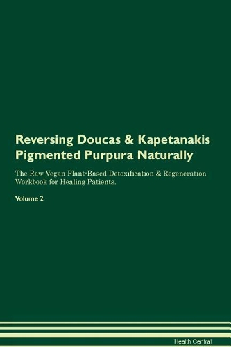 Reversing Doucas & Kapetanakis Pigmented Purpura Naturally The Raw Vegan Plant-Based Detoxification & Regeneration Workbook for Healing Patients. Volume 2