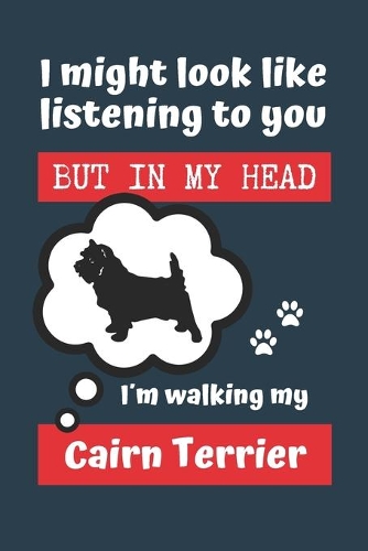I Might Look Like Listening to You But in My Head I´m Walking My Cairn Terrier: BLANK LINED DOG JOURNAL - Keep Track of Your Dog's Life: Record Veterinarians Visits, Track Food, Vaccinations, Health, Medical... CREATIVE GIFT for