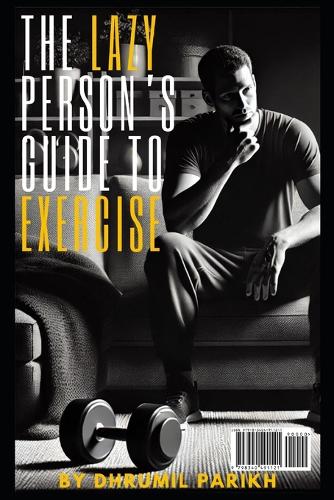 The Lazy Person's Guide to Exercise: Simple Strategies for Health & Fitness Without the Sweat