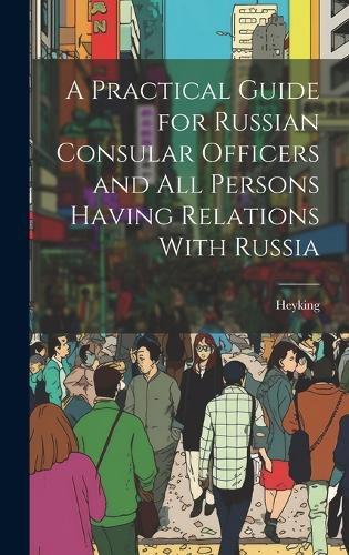 A Practical Guide for Russian Consular Officers and All Persons Having Relations With Russia