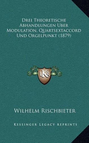 Drei Theoretische Abhandlungen Uber Modulation, Quartsextaccord Und Orgelpunkt (1879)