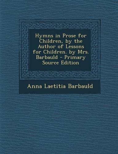 Hymns in Prose for Children, by the Author of Lessons for Children. by Mrs. Barbauld