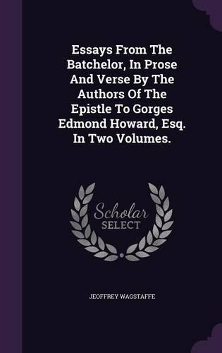 Essays From The Batchelor, In Prose And Verse By The Authors Of The Epistle To Gorges Edmond Howard, Esq. In Two Volumes.