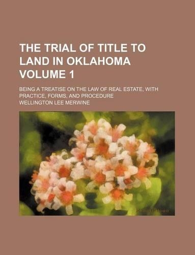 The Trial of Title to Land in Oklahoma Volume 1; Being a Treatise on the Law of Real Estate, with Practice, Forms, and Procedure