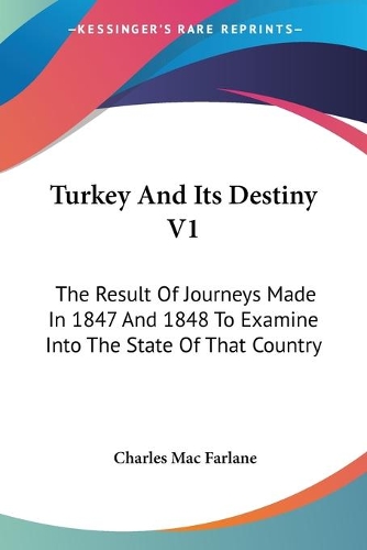 Turkey And Its Destiny V1: The Result Of Journeys Made In 1847 And 1848 To Examine Into The State Of That Country