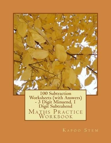 100 Subtraction Worksheets (with Answers) - 3 Digit Minuend, 1 Digit Subtrahend: Maths Practice Workbook(3 100 Days Maths Subtraction Answer Key)