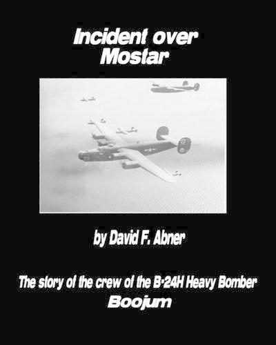 Incident Over Mostar: The Story Of The Crew Of The B-24H Heavy Bomber Boojum