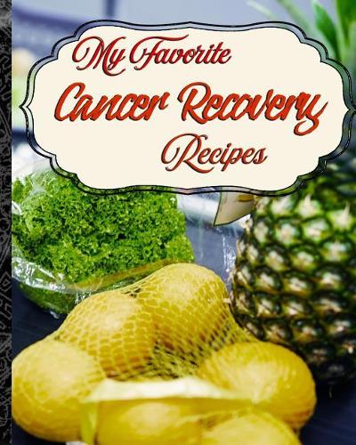 My Favorite Cancer Recovery Recipes: The Best Place to Keep My Healing Foods and Methods