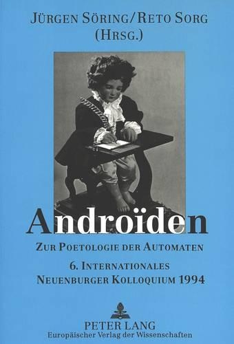 Androïden: Zur Poetologie Der Automaten- 6. Internationales Neuenburger Kolloquium 1994