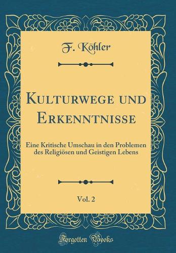 Kulturwege und Erkenntnisse, Vol. 2: Eine Kritische Umschau in den Problemen des Religiösen und Geistigen Lebens (Classic Reprint)