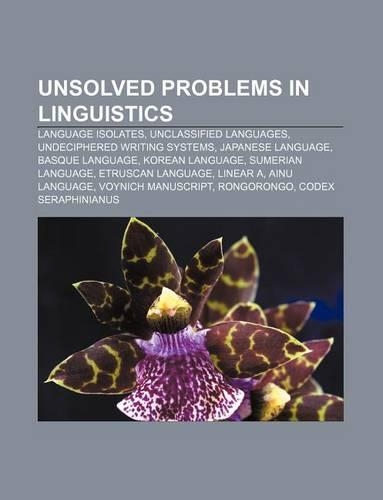 Unsolved Problems in Linguistics: Language Isolates, Unclassified Languages, Undeciphered Writing Systems, Japanese Language, Basque Language