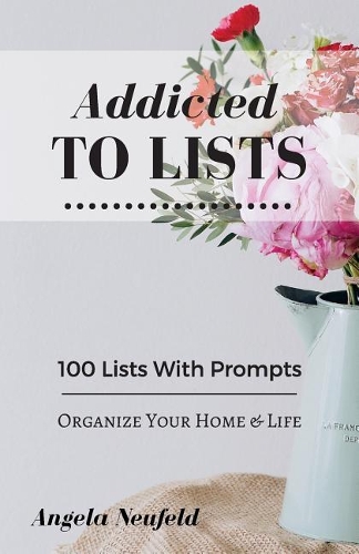 Addicted To Lists: The Ultimate Little List Makers Companion with Prompts for Ultimate Organization: 100 Lists To Organize Your Home & Life(1 Addicted to Lists)