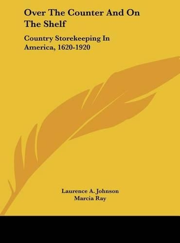 Over the Counter and on the Shelf: Country Storekeeping in America, 1620-1920