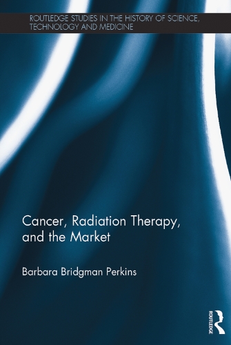 Cancer, Radiation Therapy, and the Market: (Routledge Studies in the History of Science, Technology and Medicine)