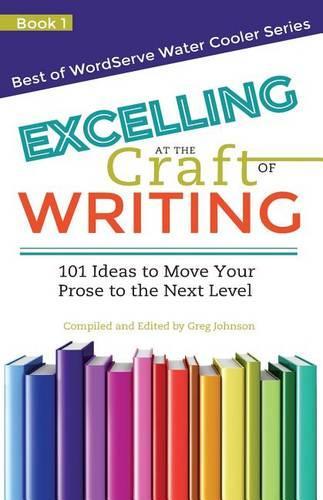 Excelling at the Craft of Writing: 101 Ideas to Move your Prose to the Next Level(1 Best of Wordserve Water Cooler)