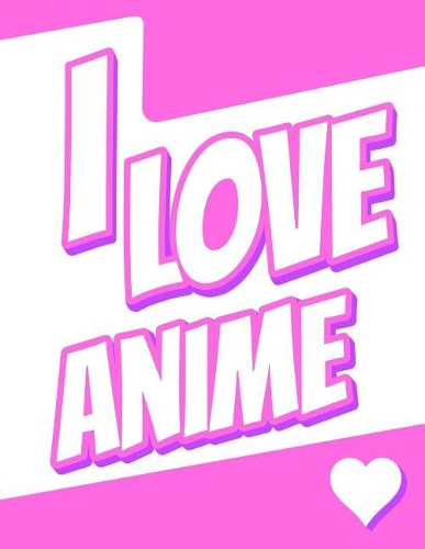 I Love Anime: 105 Lined Pages Journal, Diary, Notebook, Personalized Book with Name Christmas, Birthday, Friendship Gifts for Kids, Teens, Men and Women, 8 1/2" x