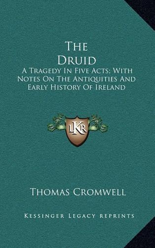 The Druid: A Tragedy In Five Acts; With Notes On The Antiquities And Early History Of Ireland