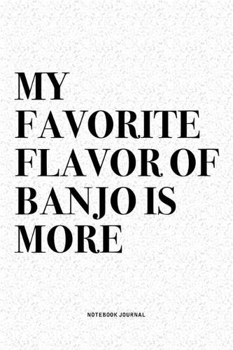 My Favorite Flavor Of Banjo Is More: A 6x9 Inch Diary Notebook Journal With A Bold Text Font Slogan On A Matte Cover and 120 Blank Lined Pages Makes A Great Alternative To A Card