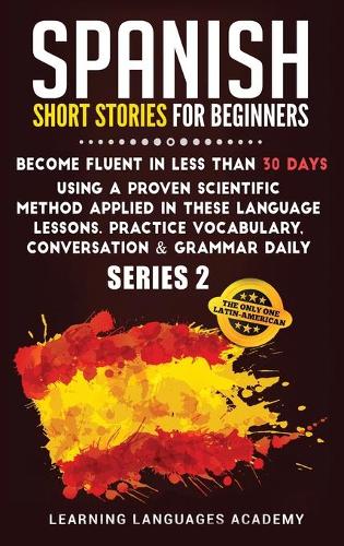 Spanish Short Stories for Beginners: Become Fluent in Less Than 30 Days Using a Proven Scientific Method Applied in These Language Lessons. Practice Vocabulary, Conversation & Grammar D(2 Learning Spanish with Stories)