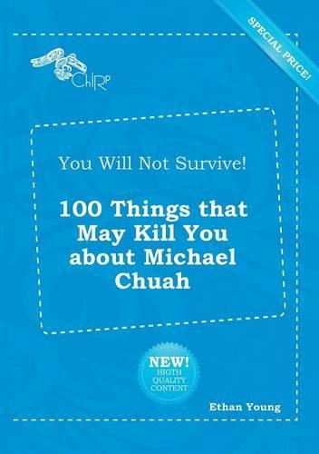 You Will Not Survive! 100 Things That May Kill You about Michael Chuah