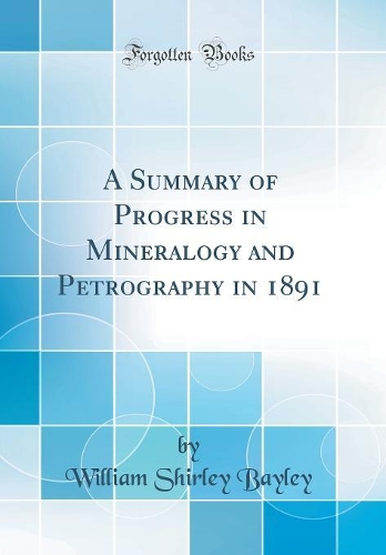 A Summary of Progress in Mineralogy and Petrography in 1891 (Classic Reprint)