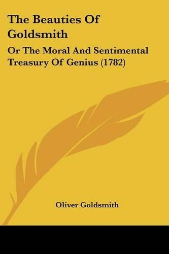 The Beauties Of Goldsmith: Or The Moral And Sentimental Treasury Of Genius (1782)