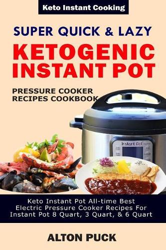 Super Quick & Lazy Ketogenic Instant Pot Pressure Cooker Recipes Cookbook: Keto Instant Pot All-Time Best Electric Pressure Cooker Recipes For Instant Pot 8 Quart, 3 Quart, & 6 Quart(2 Keto Instant Cooking)