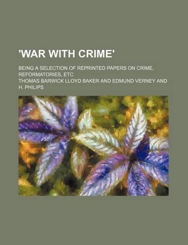 'War with Crime'; Being a Selection of Reprinted Papers on Crime, Reformatories, Etc