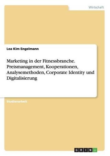 Marketing in der Fitnessbranche. Preismanagement, Kooperationen, Analysemethoden, Corporate Identity und Digitalisierung