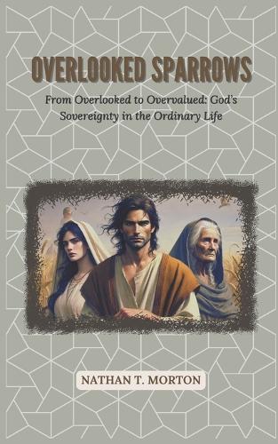 Overlooked Sparrows: From Overlooked to Overvalued: God's Sovereignty in the Ordinary Life