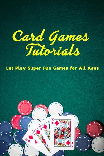 Card Games Tutorials: Let Play Super Fun Games for All Ages