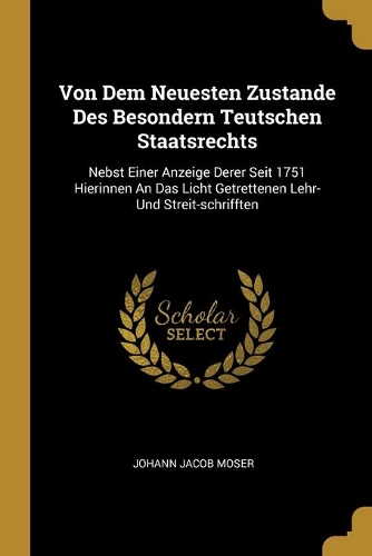 Von Dem Neuesten Zustande Des Besondern Teutschen Staatsrechts: Nebst Einer Anzeige Derer Seit 1751 Hierinnen An Das Licht Getrettenen Lehr- Und Streit-schrifften