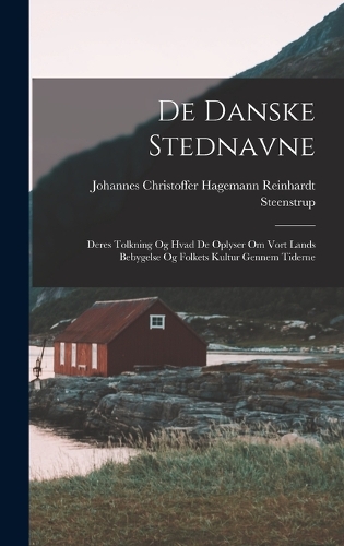 De Danske Stednavne: Deres Tolkning Og Hvad De Oplyser Om Vort Lands Bebygelse Og Folkets Kultur Gennem Tiderne