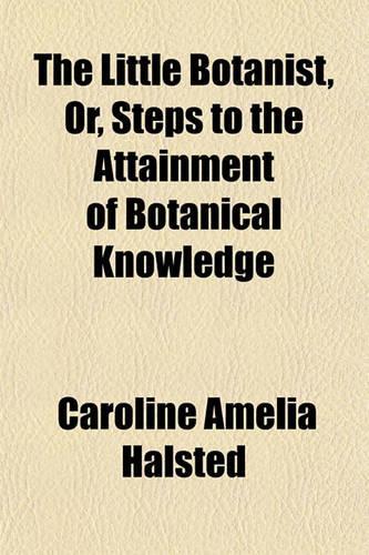 The Little Botanist Volume 17; Or, Steps to the Attainment of Botanical Knowledge