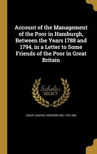 Account of the Management of the Poor in Hamburgh, Between the Years 1788 and 1794, in a Letter to Some Friends of the Poor in Great Britain
