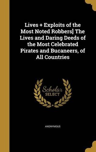 Lives + Exploits of the Most Noted Robbers] The Lives and Daring Deeds of the Most Celebrated Pirates and Bucaneers, of All Countries