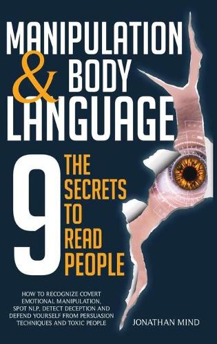 Manipulation and Body Language: The 9 Secrets to Read People. How to Recognize Covert Emotional Manipulation, Spot NLP, Detect Deception, and Defend Yourself from Persuasion Techni