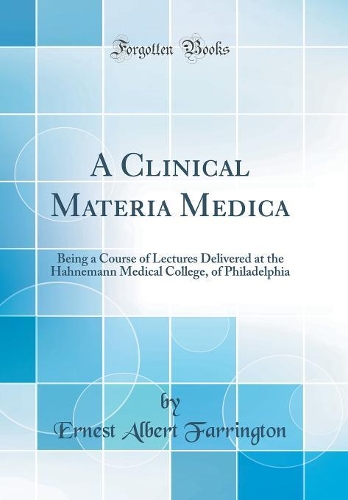 A Clinical Materia Medica: Being a Course of Lectures Delivered at the Hahnemann Medical College, of Philadelphia (Classic Reprint)