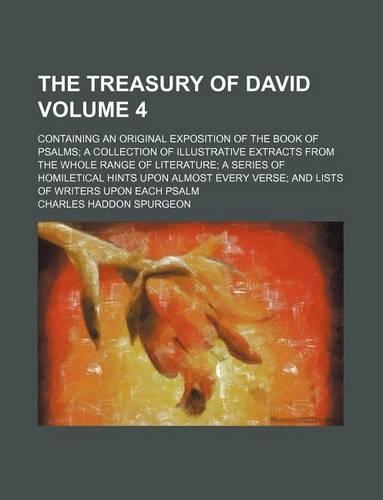 The Treasury of David; Containing an Original Exposition of the Book of Psalms a Collection of Illustrative Extracts from the Whole Range of Literature a Series of Homiletical Hints Upon Almost Every Verse and Lists of Writers Volume 4