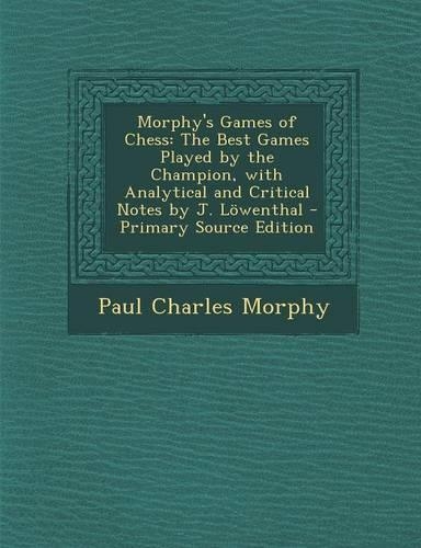 Morphy's Games of Chess: The Best Games Played by the Champion, with Analytical and Critical Notes by J. Lowenthal - Primary Source Edition